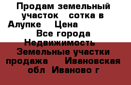 Продам земельный участок 1 сотка в Алупке. › Цена ­ 850 000 - Все города Недвижимость » Земельные участки продажа   . Ивановская обл.,Иваново г.